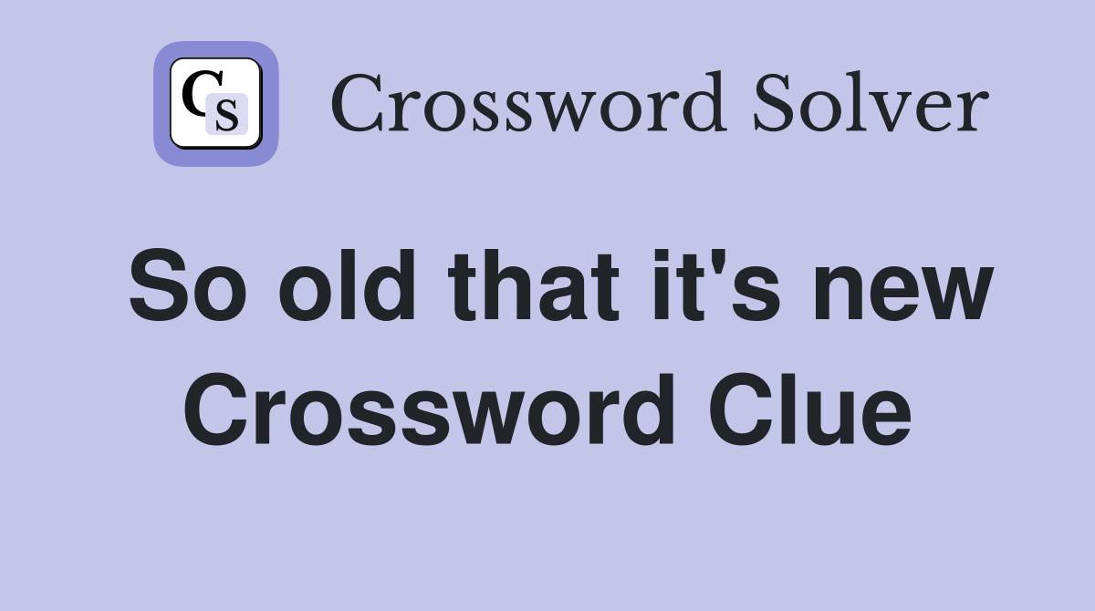 So old that it's new Crossword Clue