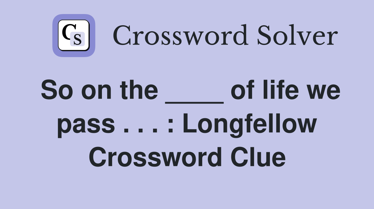 So on the ____ of life we pass . . . : Longfellow Crossword Clue