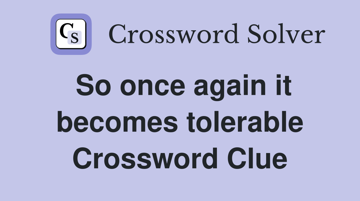 So once again it becomes tolerable Crossword Clue