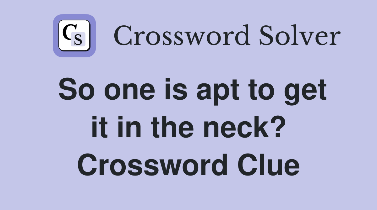 So one is apt to get it in the neck? Crossword Clue
