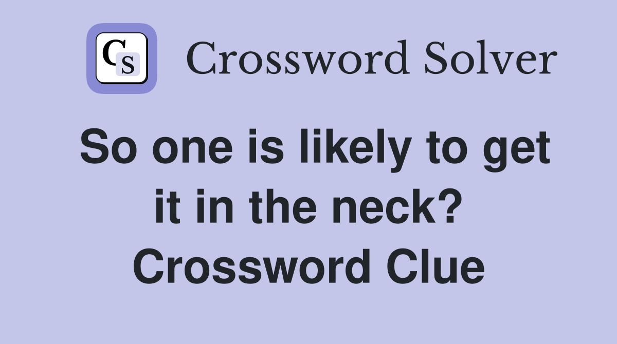 So one is likely to get it in the neck? Crossword Clue