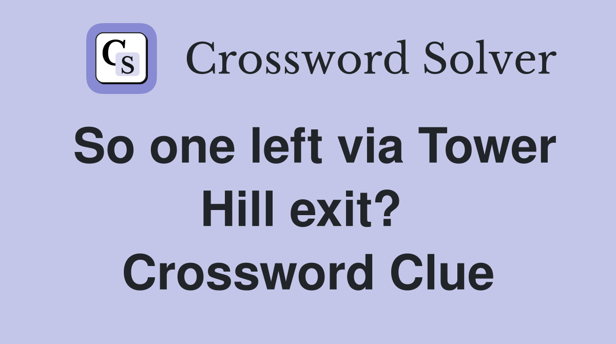 So one left via Tower Hill exit?  Crossword Clue