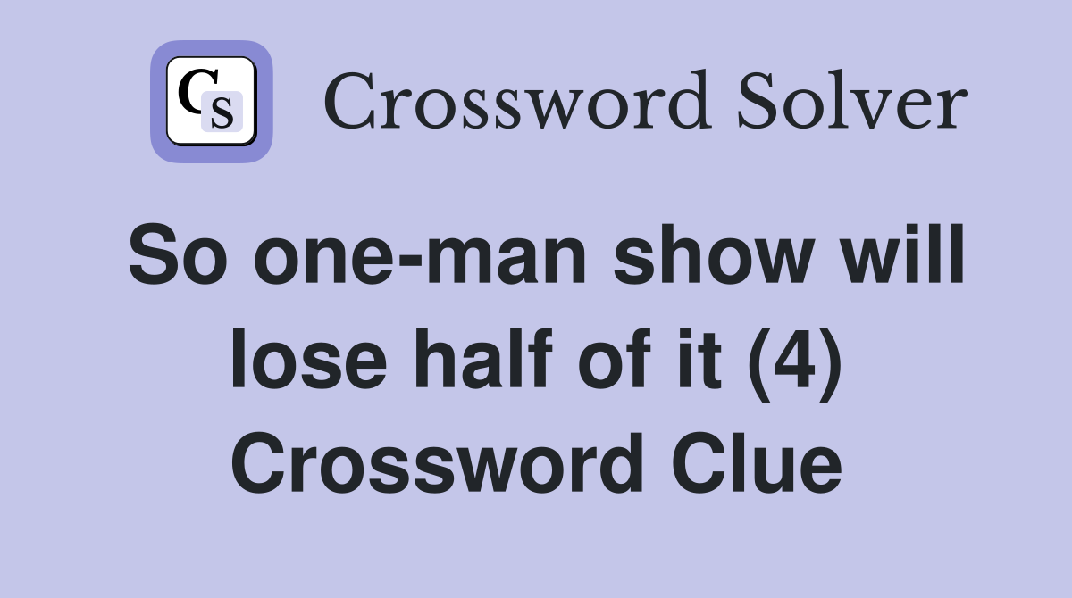 So one-man show will lose half of it (4) Crossword Clue