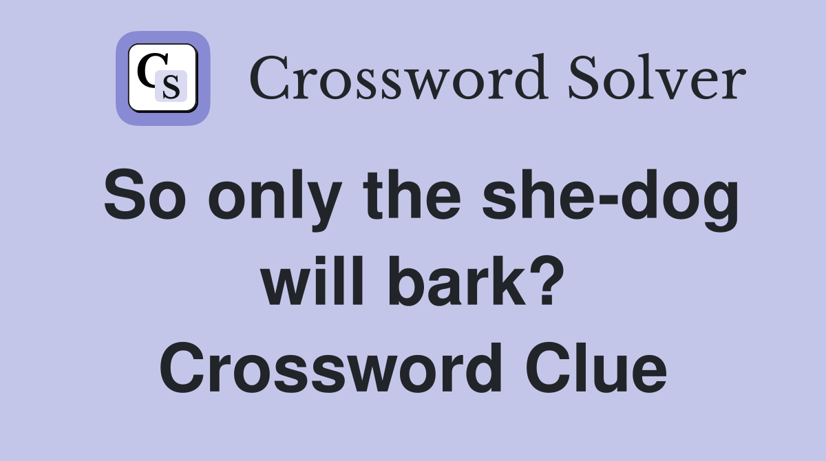 So only the she-dog will bark? Crossword Clue