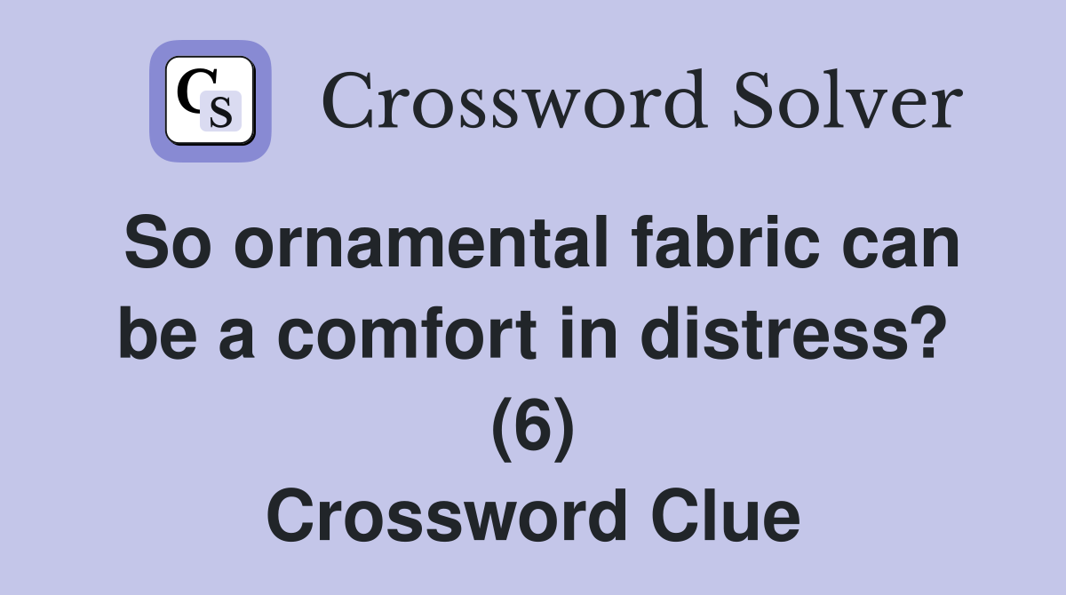 So ornamental fabric can be a comfort in distress? (6) Crossword Clue