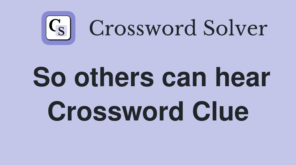 So others can hear Crossword Clue