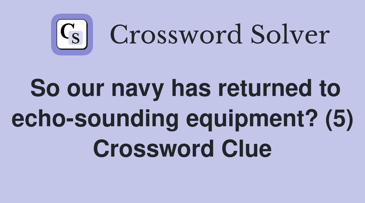 So our navy has returned to echo-sounding equipment? (5) Crossword Clue