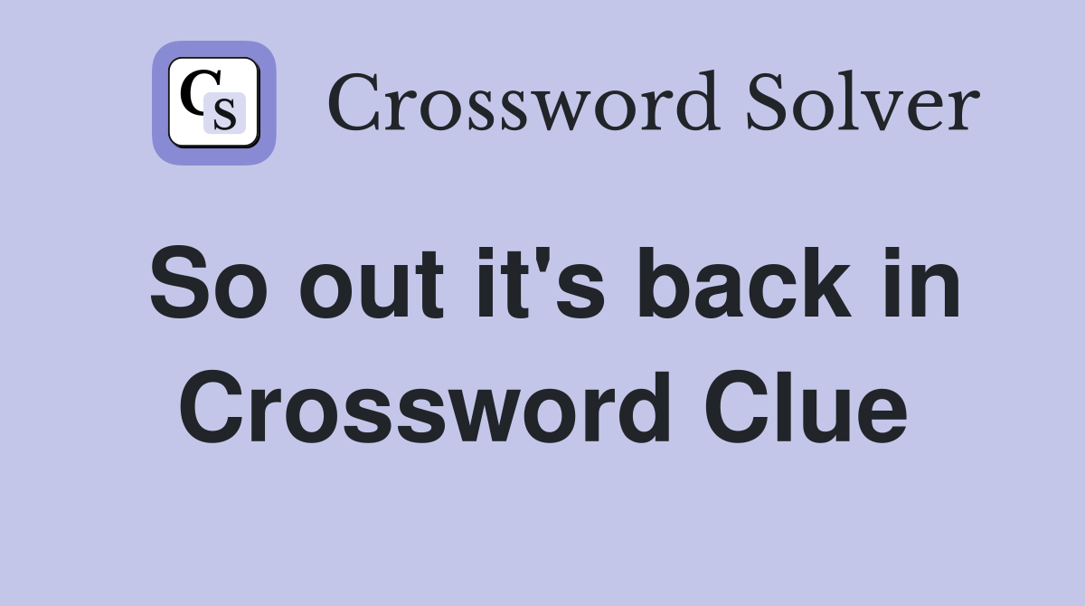 So out it's back in Crossword Clue