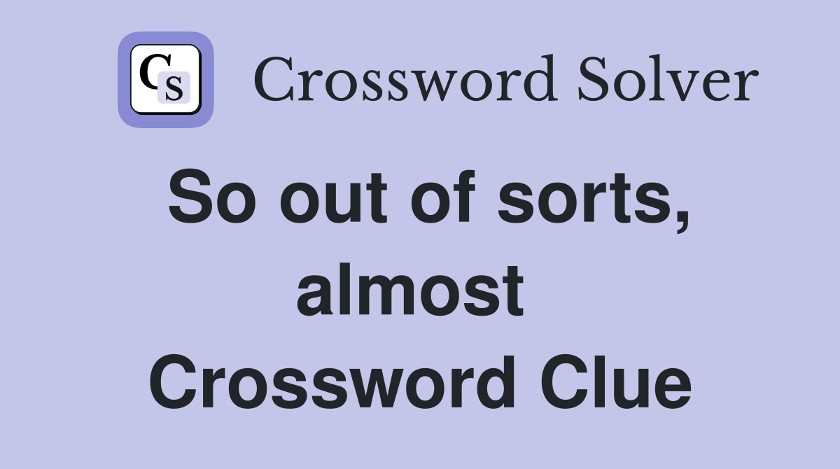 So out of sorts, almost  Crossword Clue