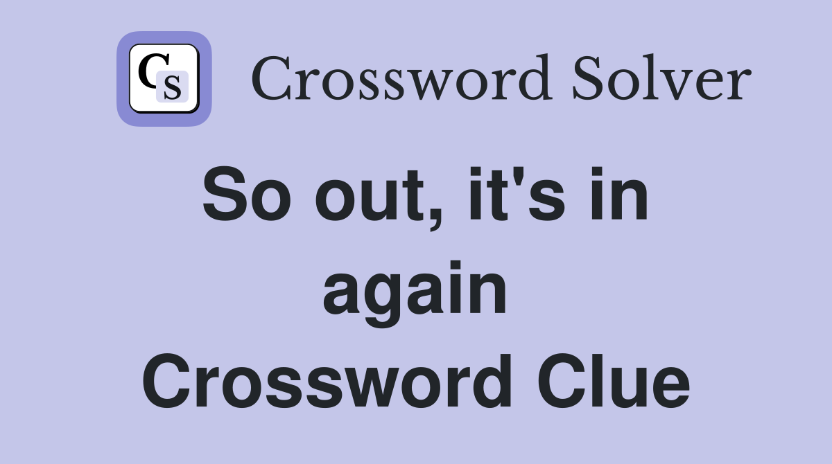 So out, it's in again Crossword Clue