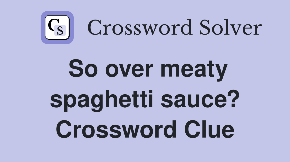 So over meaty spaghetti sauce? Crossword Clue