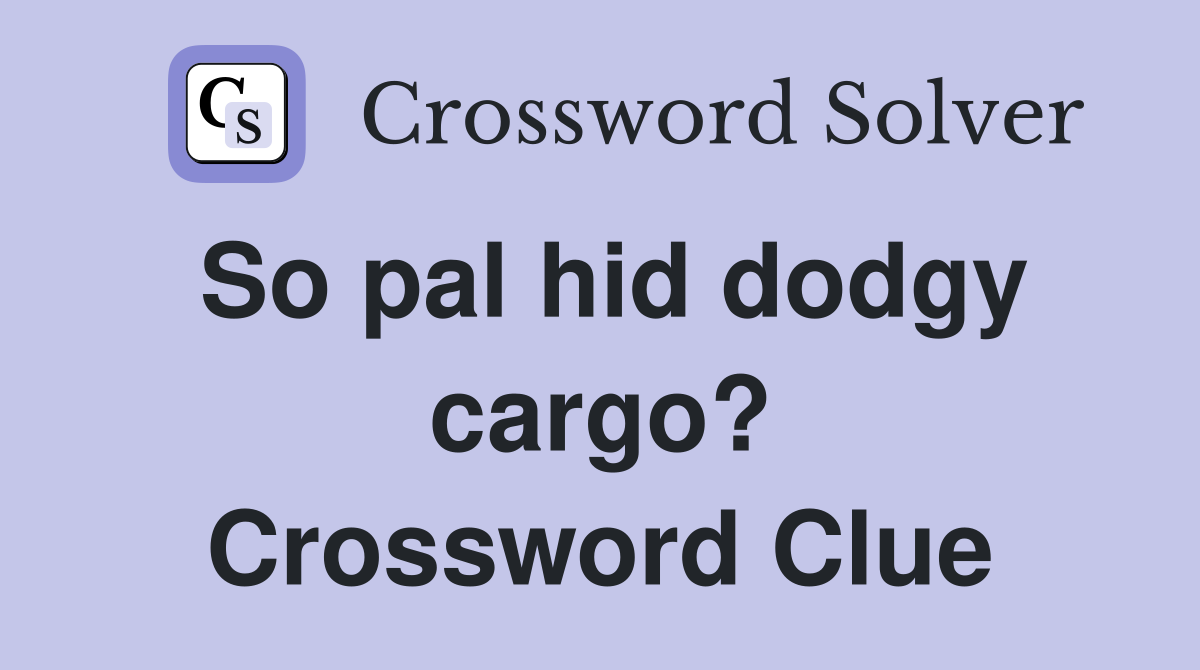 So pal hid dodgy cargo? Crossword Clue
