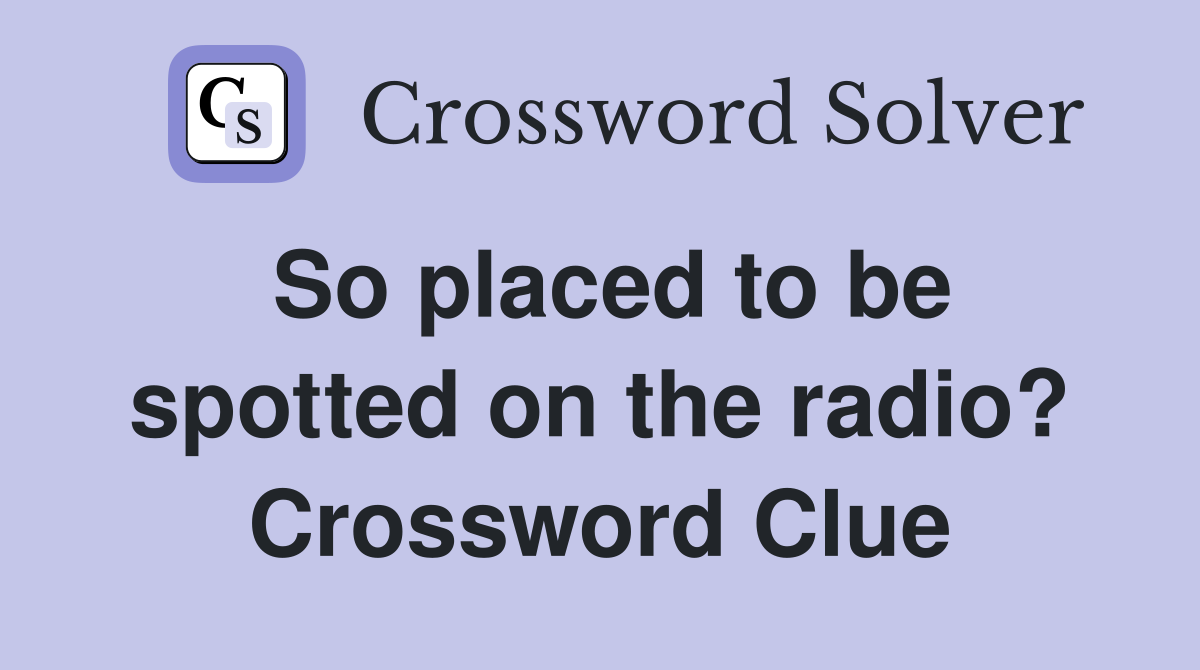 So placed to be spotted on the radio? Crossword Clue