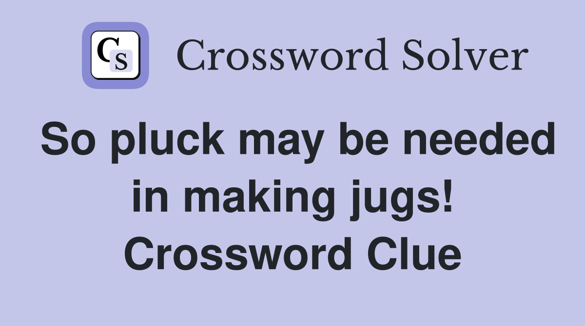 So pluck may be needed in making jugs! Crossword Clue