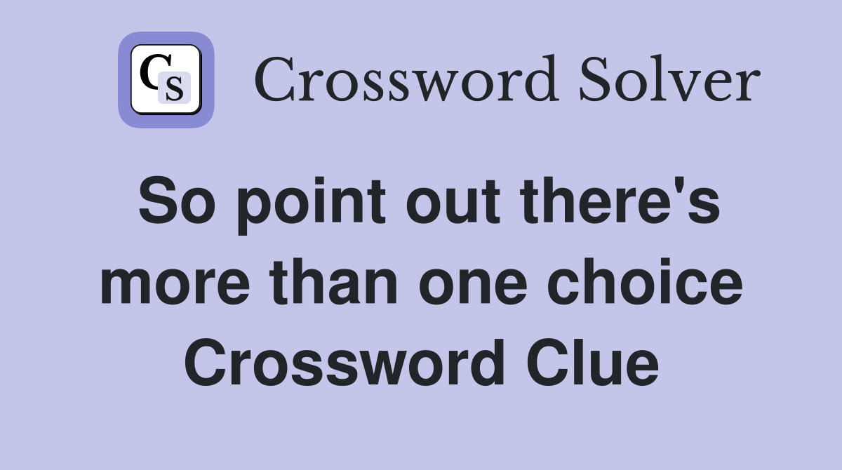 So point out there's more than one choice Crossword Clue