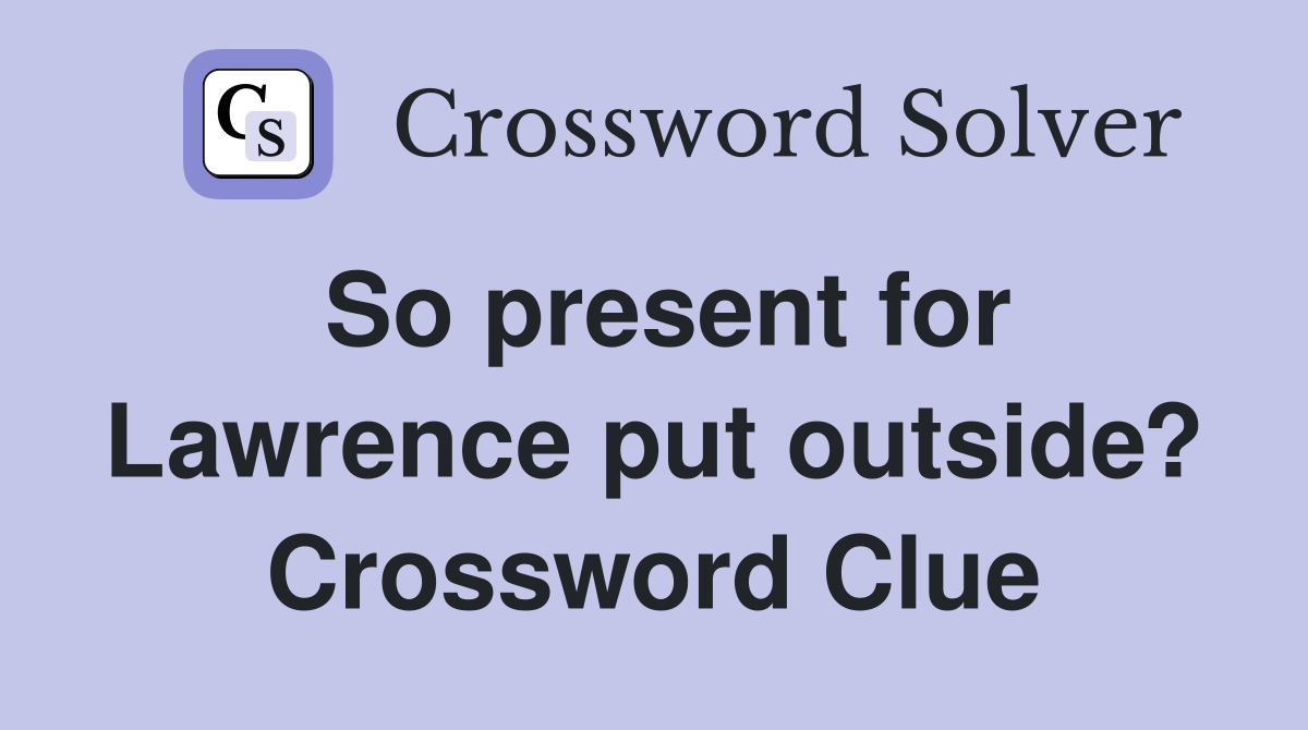 So present for Lawrence put outside? Crossword Clue