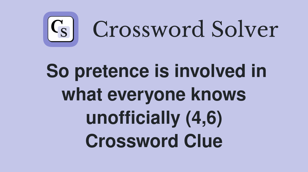 So pretence is involved in what everyone knows unofficially (4,6) Crossword Clue