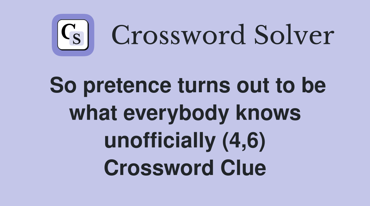 So pretence turns out to be what everybody knows unofficially (4,6) Crossword Clue