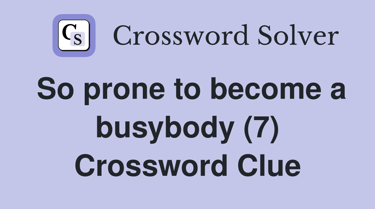 So prone to become a busybody (7) Crossword Clue