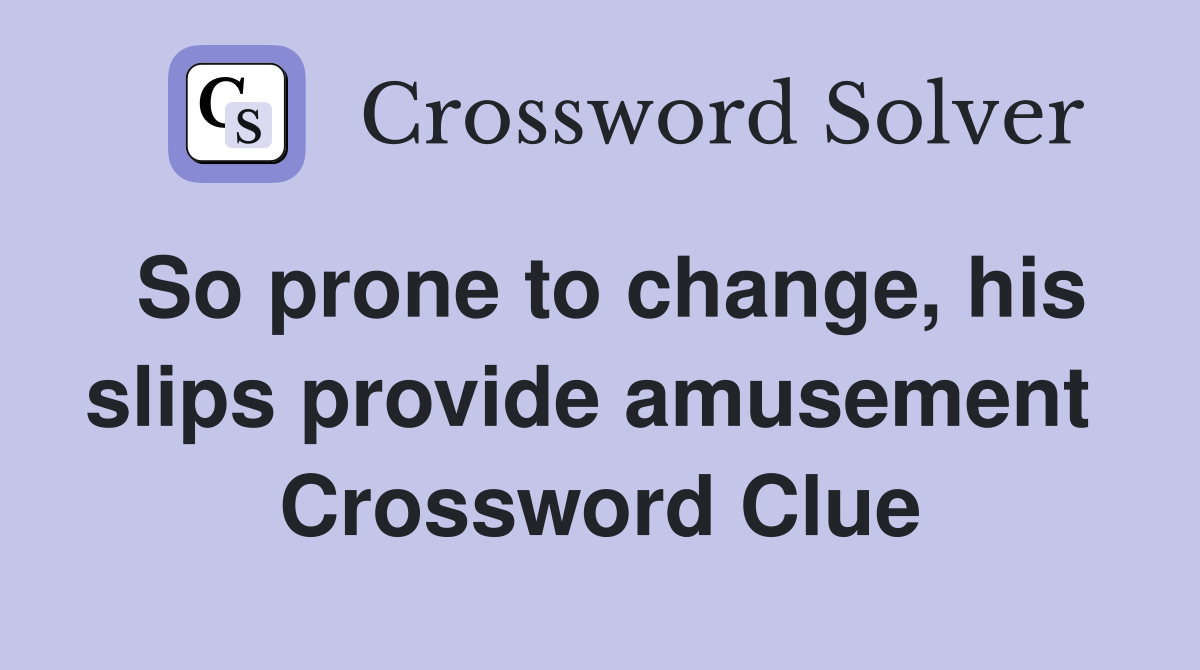So prone to change, his slips provide amusement  Crossword Clue