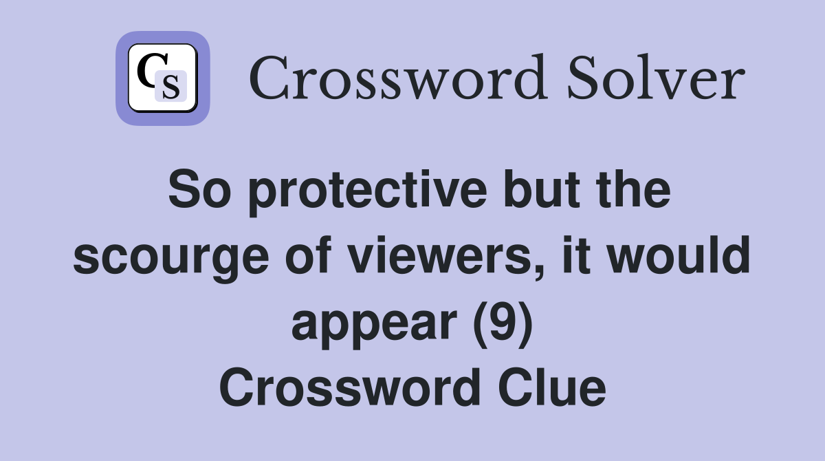 So protective but the scourge of viewers, it would appear (9) Crossword Clue