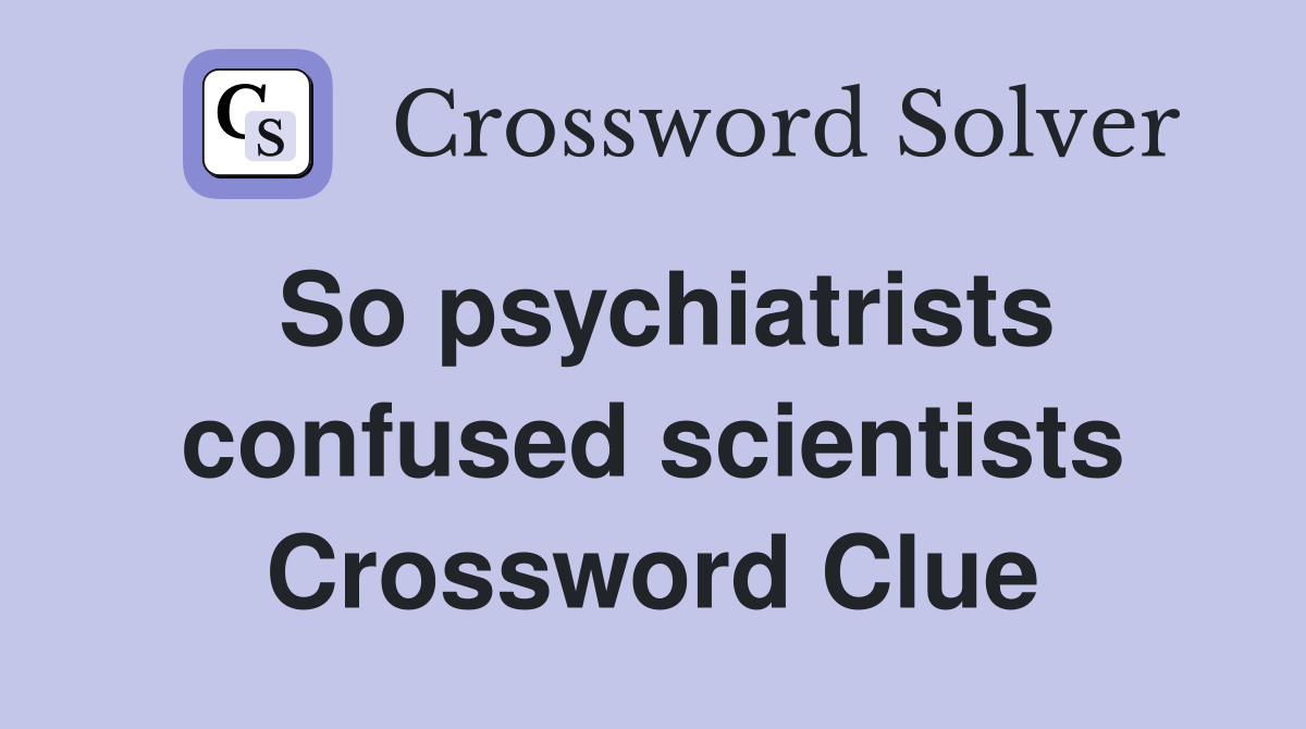 So psychiatrists confused scientists Crossword Clue