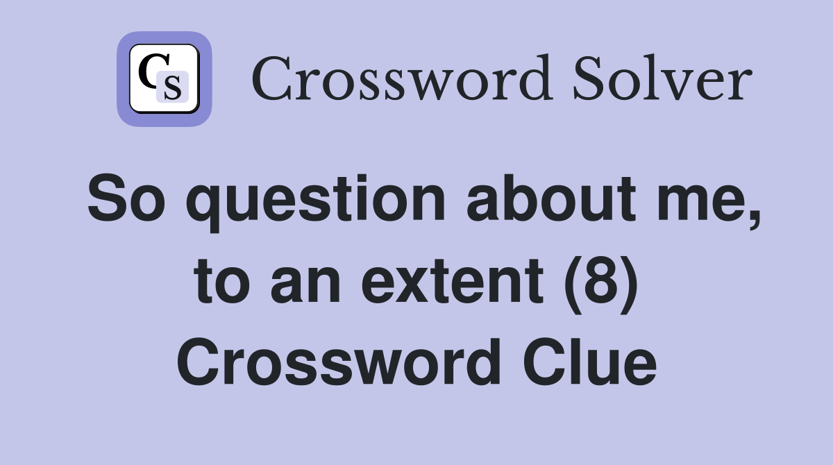 So question about me, to an extent (8) Crossword Clue