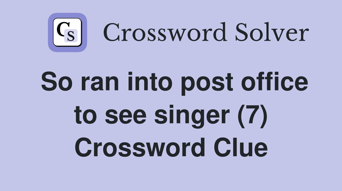 So ran into post office to see singer (7) Crossword Clue