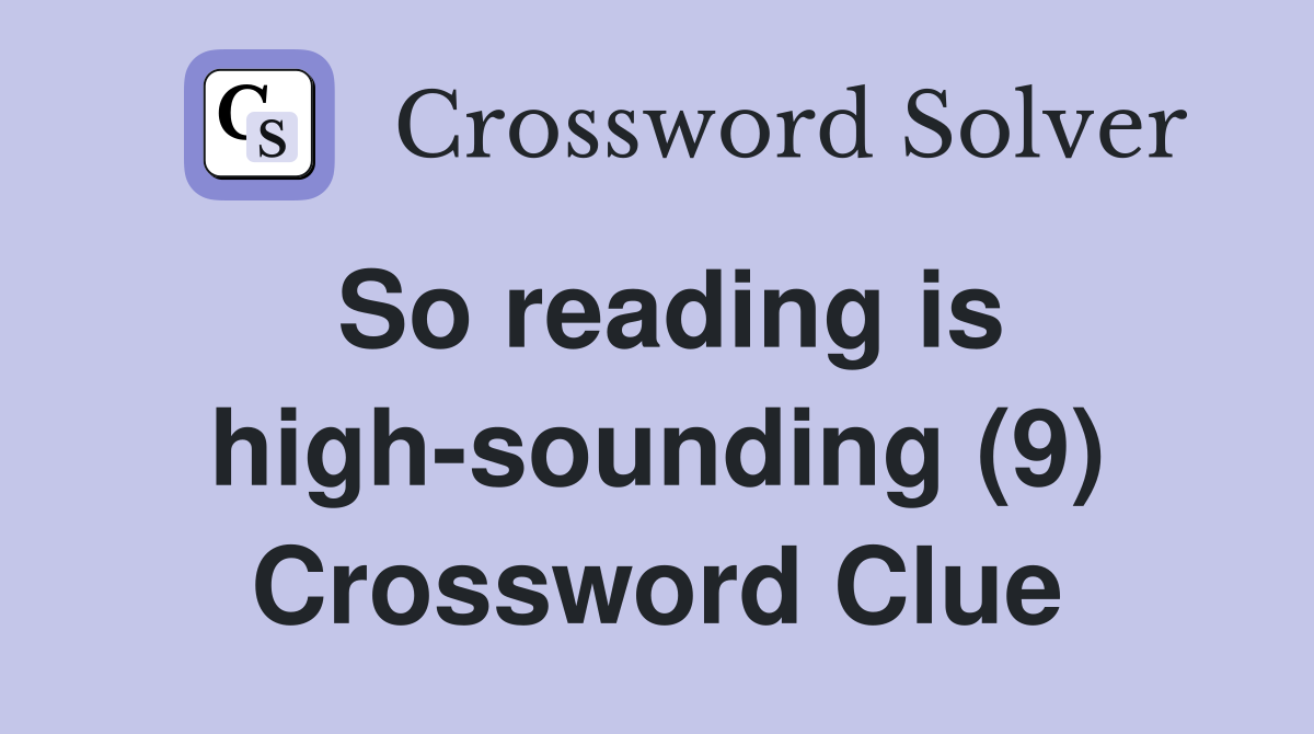 So reading is high-sounding (9) Crossword Clue