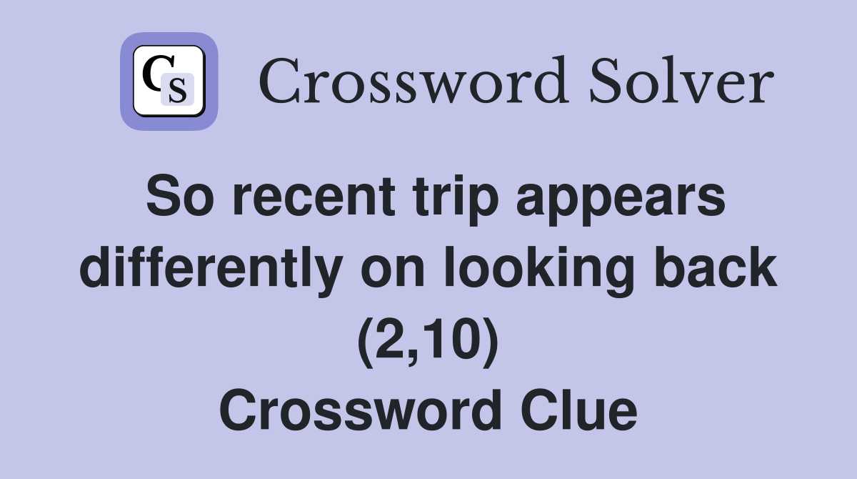 So recent trip appears differently on looking back (2,10) Crossword Clue