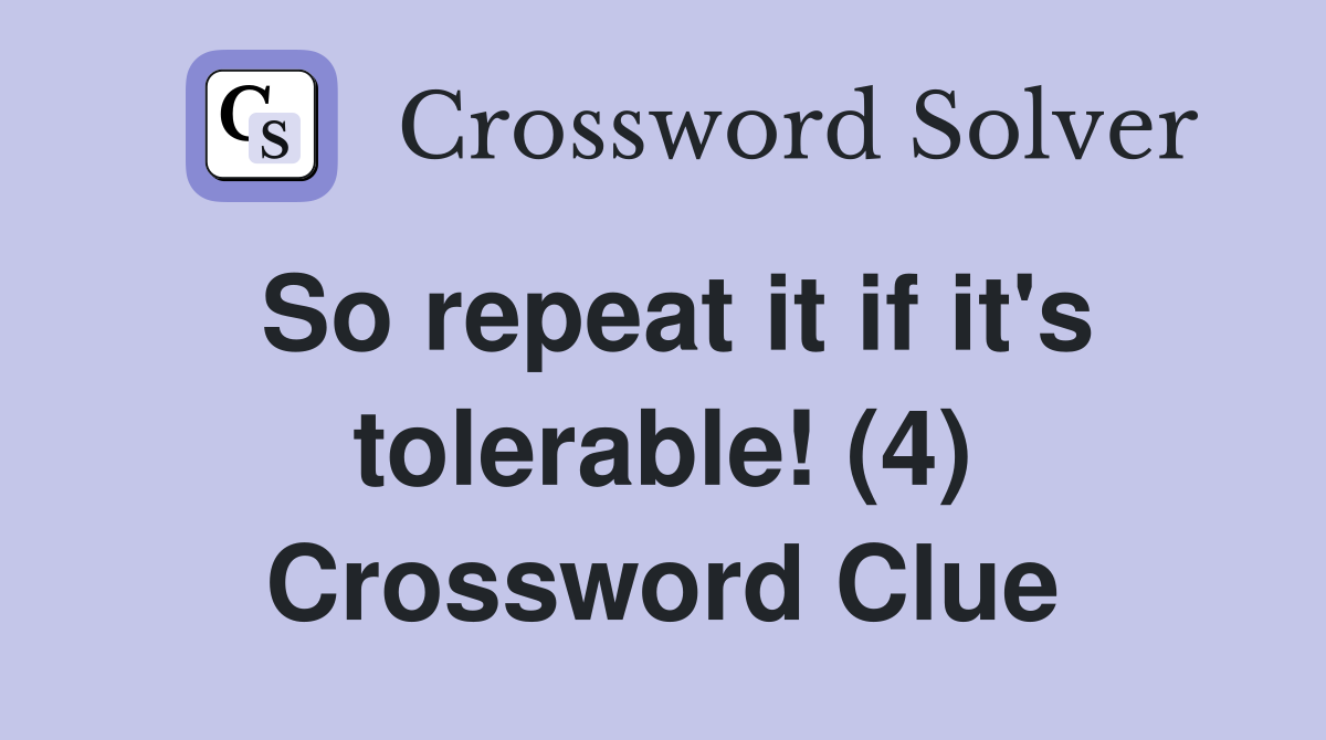 So repeat it if it's tolerable! (4) Crossword Clue