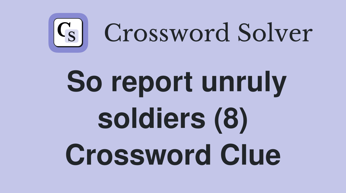 So report unruly soldiers (8) Crossword Clue