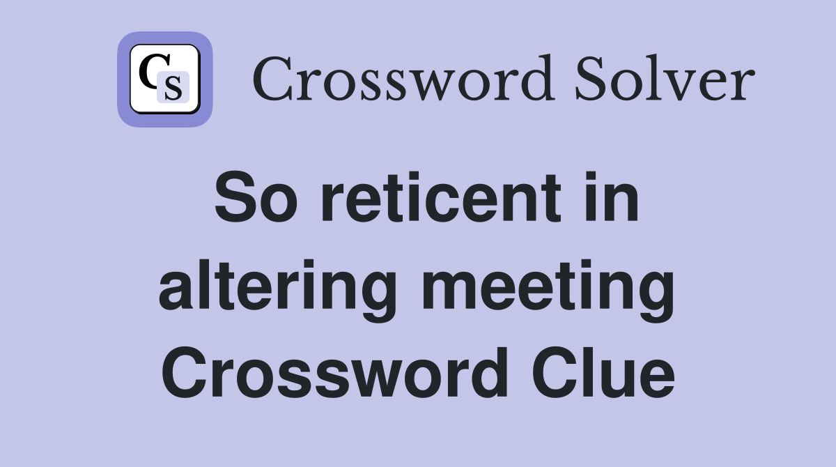 So reticent in altering meeting Crossword Clue