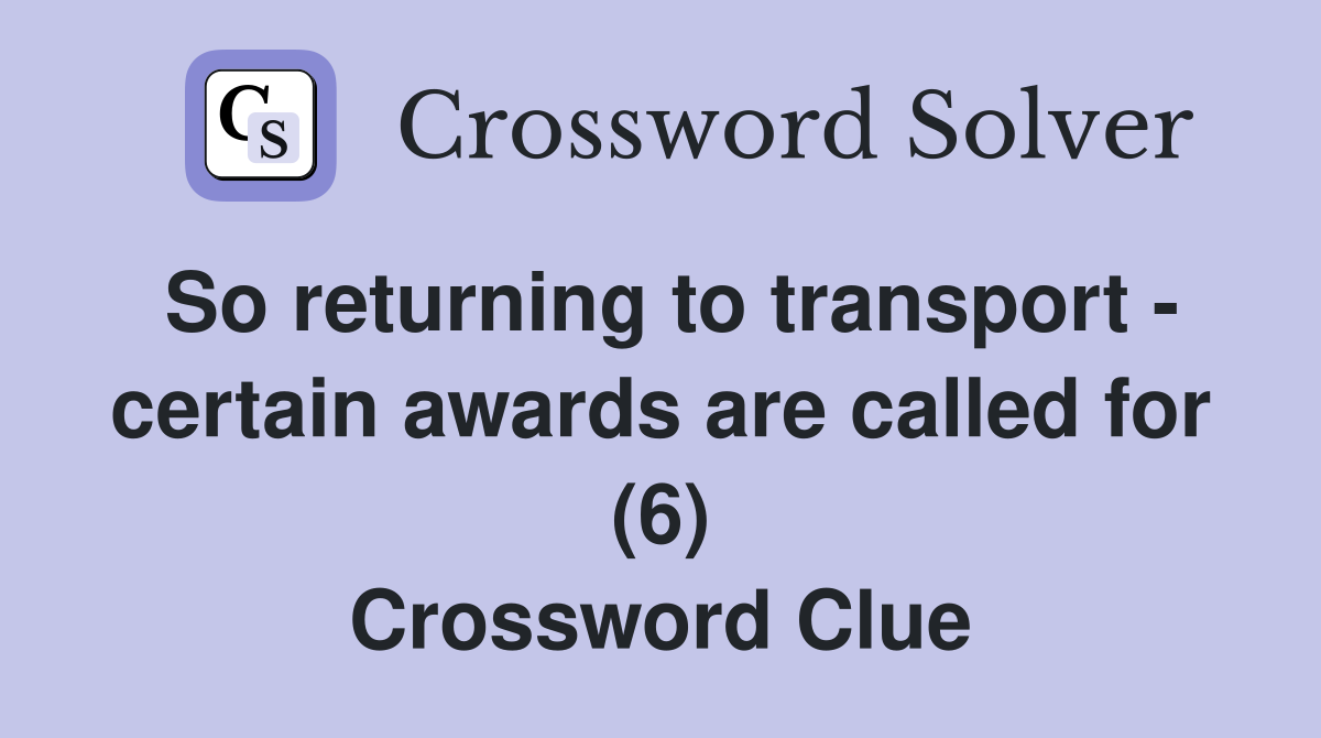 So returning to transport - certain awards are called for (6) Crossword Clue
