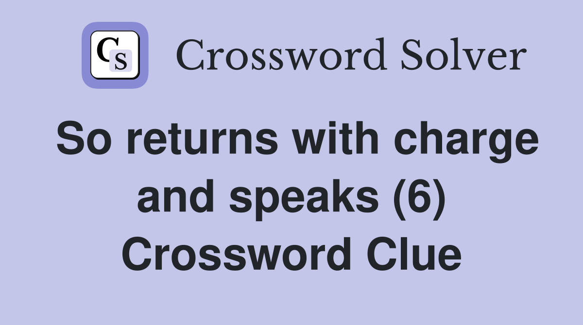 So returns with charge and speaks (6) Crossword Clue