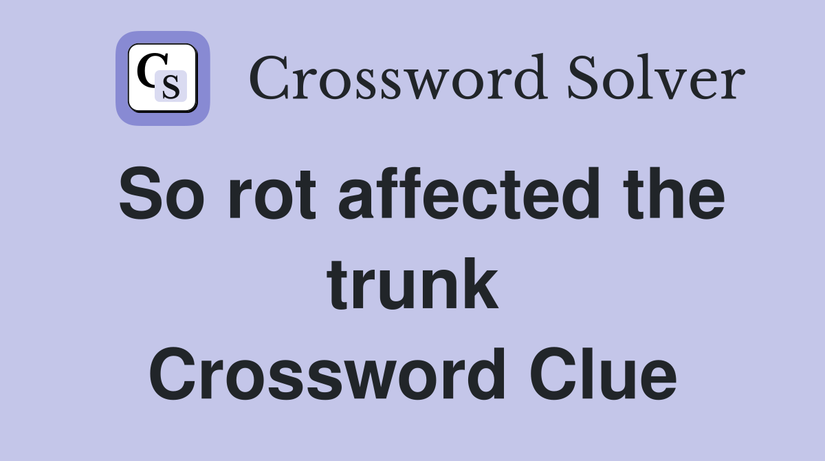 So rot affected the trunk Crossword Clue