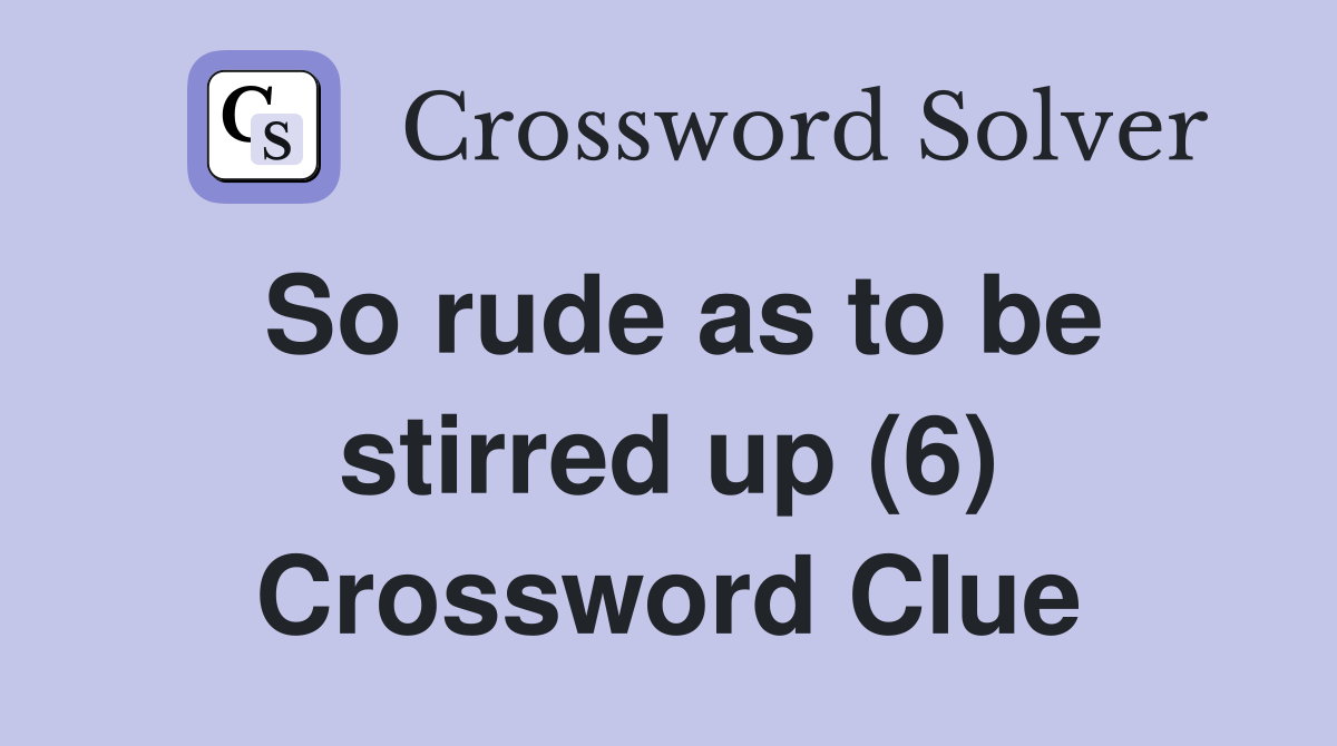 So rude as to be stirred up (6) Crossword Clue