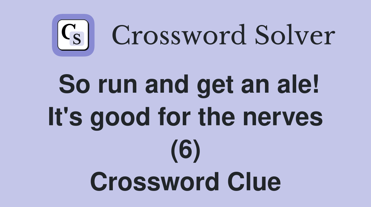 So run and get an ale! It's good for the nerves (6) Crossword Clue