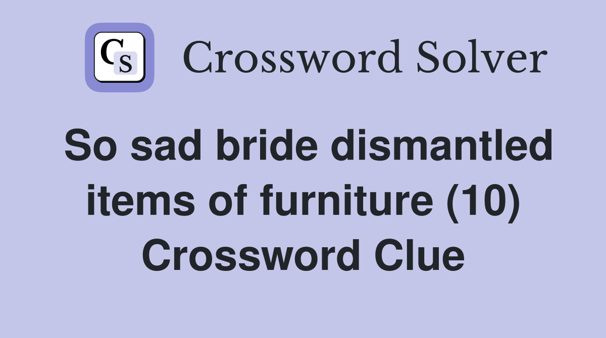 So sad bride dismantled items of furniture (10) Crossword Clue