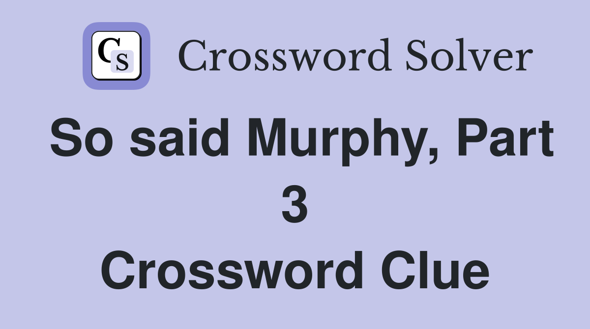 So said Murphy, Part 3 Crossword Clue