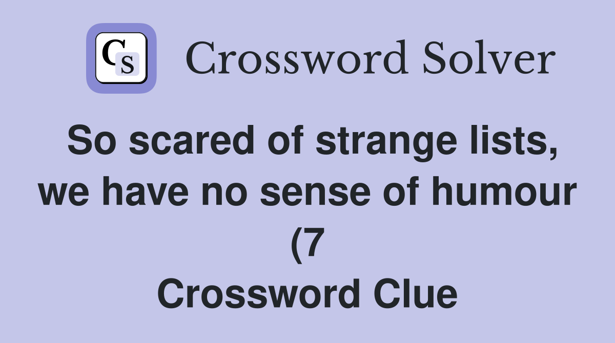 So scared of strange lists we have no sense of humour (7) Crossword So scared of strange lists we have no sense of humour (7) Crossword