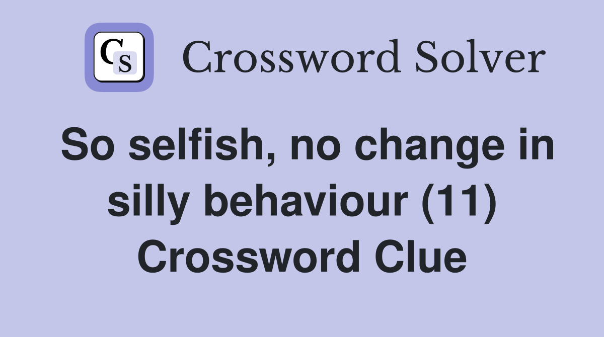 So selfish, no change in silly behaviour (11) Crossword Clue