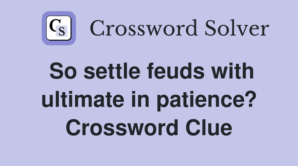 So settle feuds with ultimate in patience? Crossword Clue