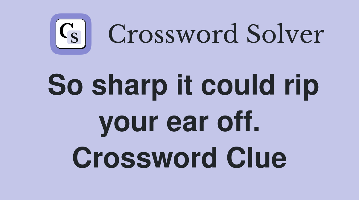 So sharp it could rip your ear off. Crossword Clue