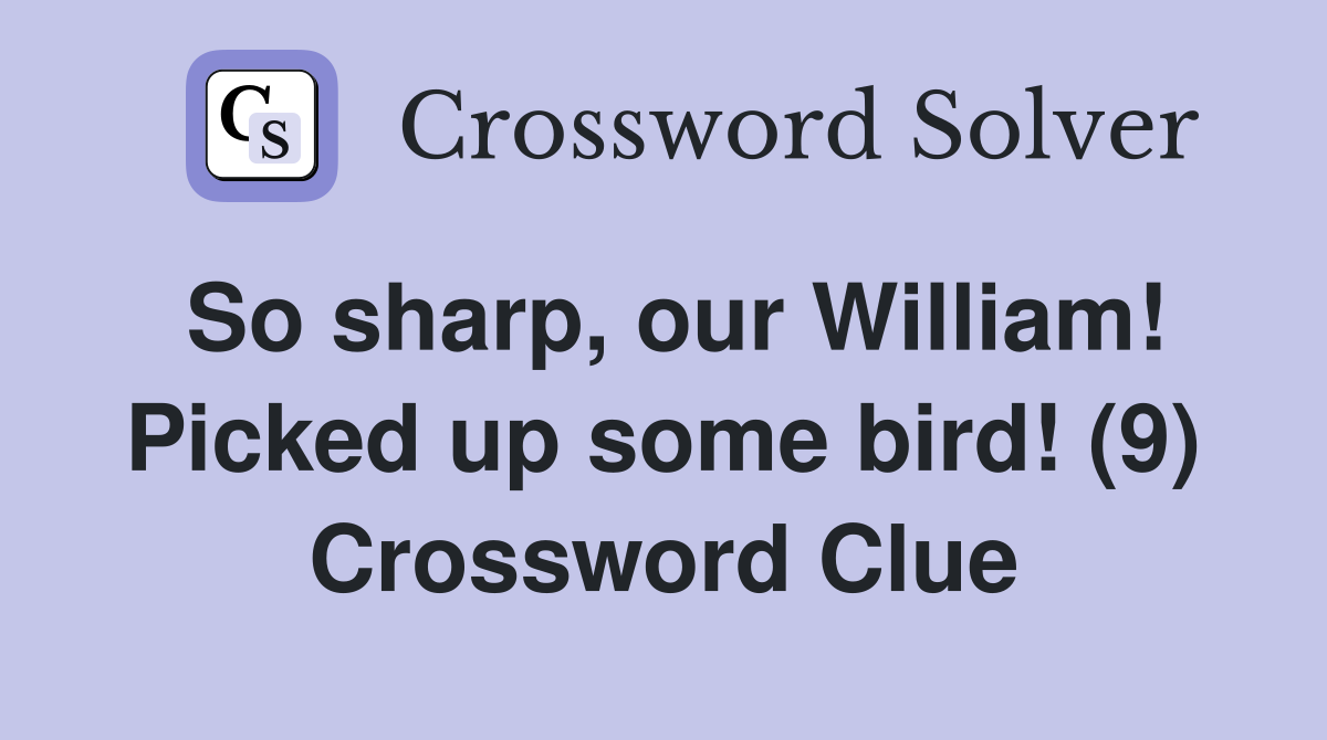 So sharp, our William! Picked up some bird! (9) Crossword Clue