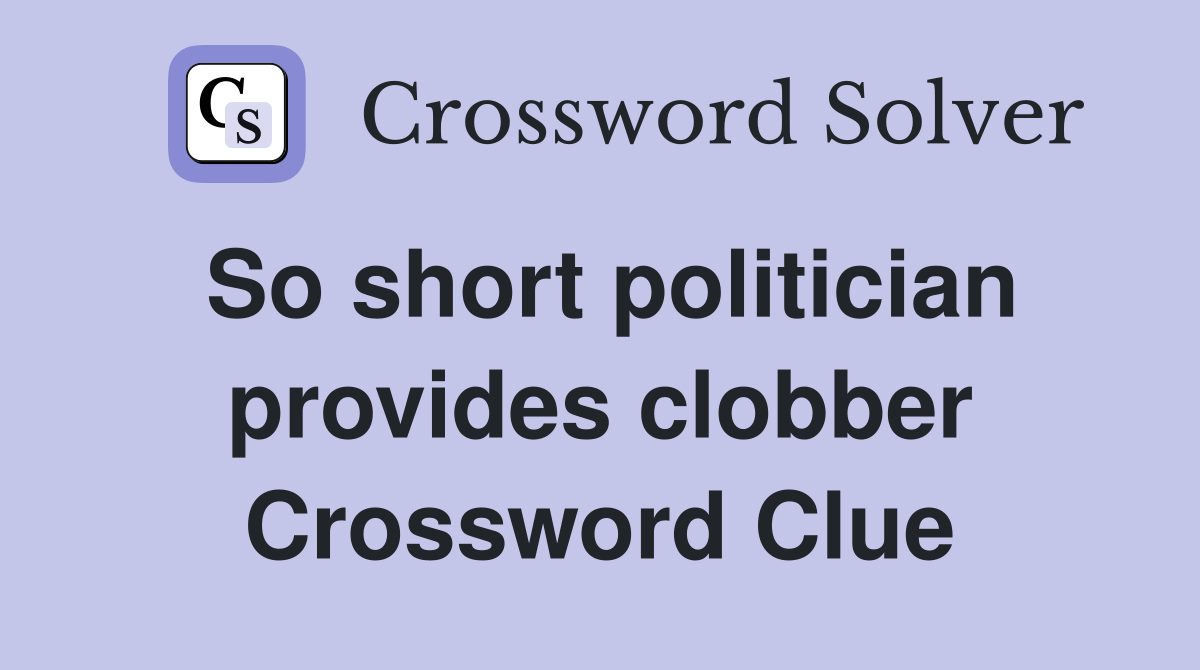 So short politician provides clobber Crossword Clue