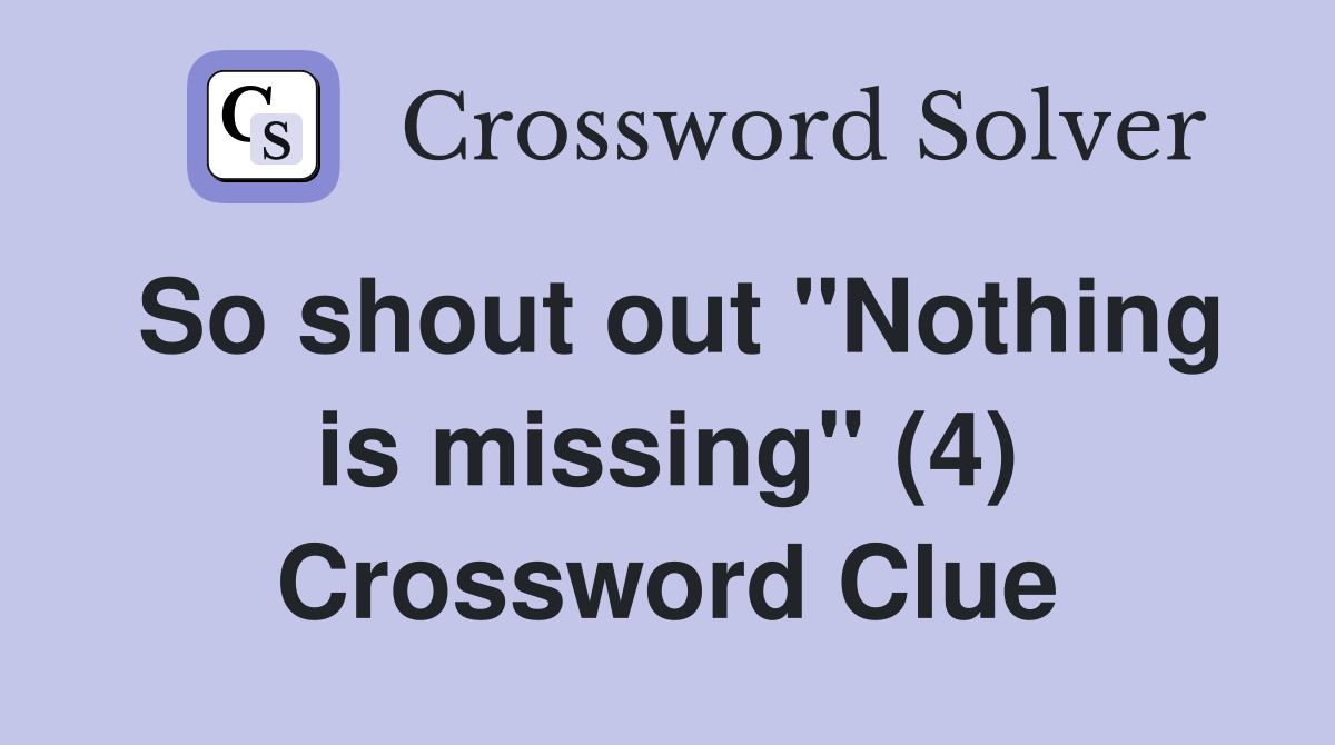 So shout out "Nothing is missing" (4) Crossword Clue