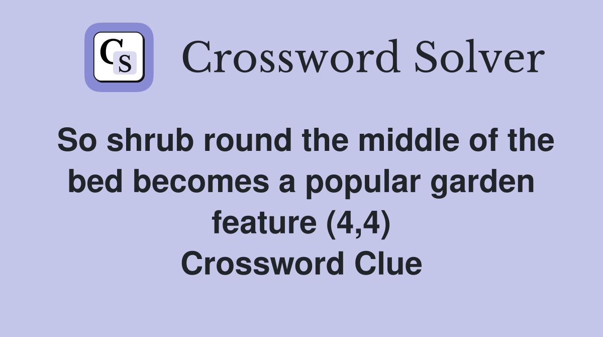 So shrub round the middle of the bed becomes a popular garden feature (4,4) Crossword Clue