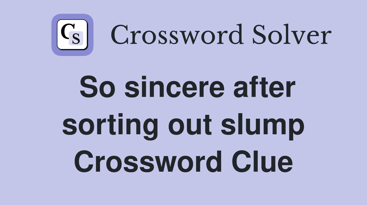 So sincere after sorting out slump Crossword Clue