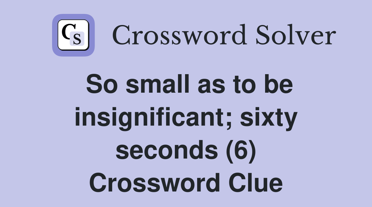 So small as to be insignificant; sixty seconds (6) Crossword Clue